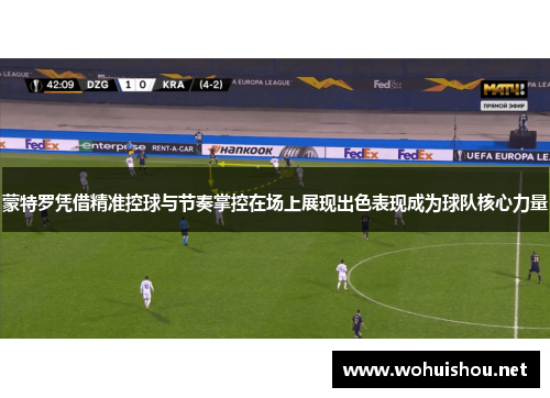 蒙特罗凭借精准控球与节奏掌控在场上展现出色表现成为球队核心力量