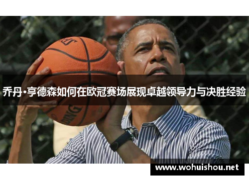 乔丹·亨德森如何在欧冠赛场展现卓越领导力与决胜经验