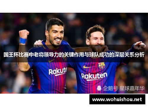 国王杯比赛中老将领导力的关键作用与球队成功的深层关系分析