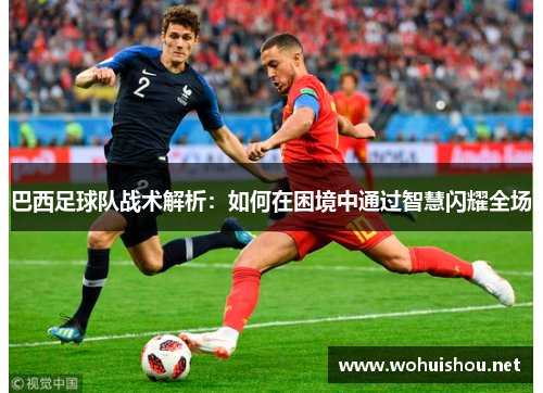 巴西足球队战术解析：如何在困境中通过智慧闪耀全场