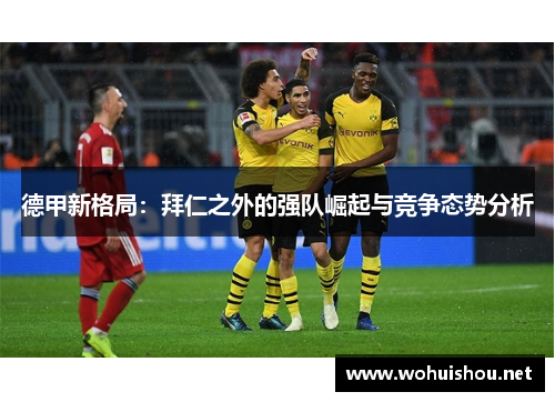 德甲新格局：拜仁之外的强队崛起与竞争态势分析