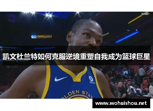 凯文杜兰特如何克服逆境重塑自我成为篮球巨星
