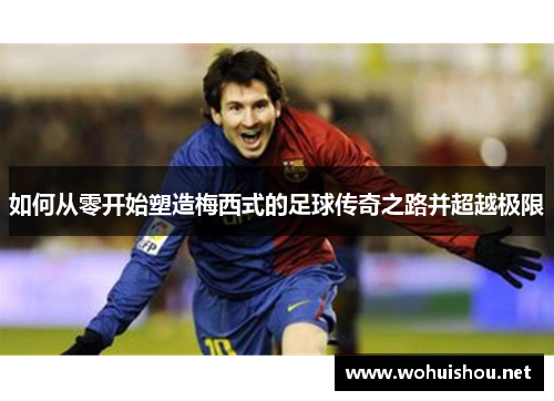 如何从零开始塑造梅西式的足球传奇之路并超越极限