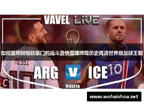 如何重燃阿根廷豪门的战斗激情重建辉煌历史再造世界级足球王朝