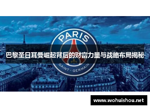 巴黎圣日耳曼崛起背后的财富力量与战略布局揭秘