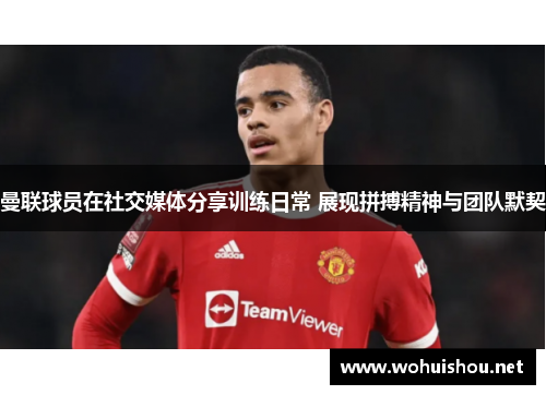 曼联球员在社交媒体分享训练日常 展现拼搏精神与团队默契