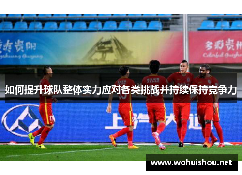 如何提升球队整体实力应对各类挑战并持续保持竞争力