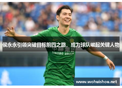 侯永永引领突破目标前四之路，成为球队崛起关键人物