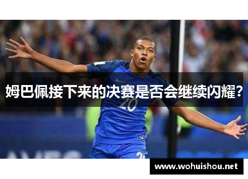 姆巴佩接下来的决赛是否会继续闪耀？