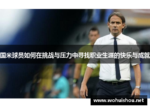国米球员如何在挑战与压力中寻找职业生涯的快乐与成就