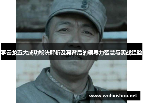 李云龙五大成功秘诀解析及其背后的领导力智慧与实战经验