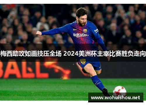 梅西助攻如画技压全场 2024美洲杯主宰比赛胜负走向