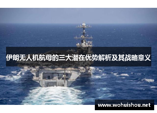 伊朗无人机航母的三大潜在优势解析及其战略意义