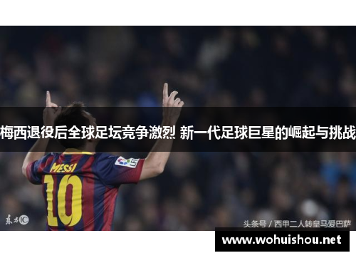 梅西退役后全球足坛竞争激烈 新一代足球巨星的崛起与挑战