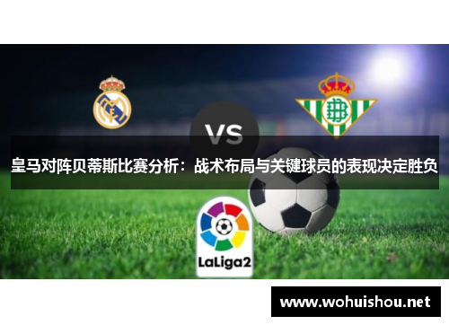 皇马对阵贝蒂斯比赛分析：战术布局与关键球员的表现决定胜负