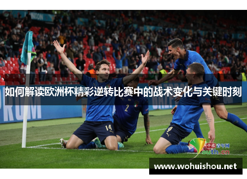 如何解读欧洲杯精彩逆转比赛中的战术变化与关键时刻
