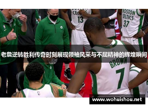 老詹逆转胜利传奇时刻展现领袖风采与不屈精神的辉煌瞬间