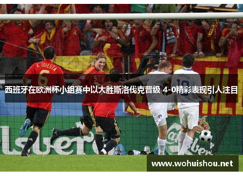 西班牙在欧洲杯小组赛中以大胜斯洛伐克晋级 4-0精彩表现引人注目 西班牙在欧洲杯小组赛中以大胜斯洛伐克晋级 4-0精彩表现引人注目