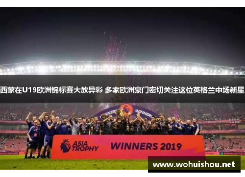 西蒙在U19欧洲锦标赛大放异彩 多家欧洲豪门密切关注这位英格兰中场新星 西蒙在U19欧洲锦标赛大放异彩 多家欧洲豪门密切关注这位英格兰中场新星
