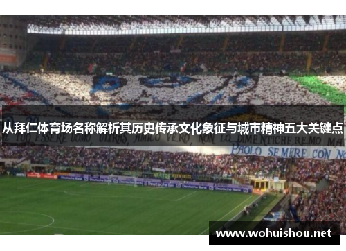 从拜仁体育场名称解析其历史传承文化象征与城市精神五大关键点 从拜仁体育场名称解析其历史传承文化象征与城市精神五大关键点