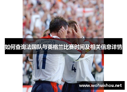 如何查询法国队与英格兰比赛时间及相关信息详情 如何查询法国队与英格兰比赛时间及相关信息详情