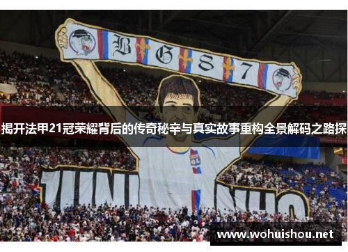 揭开法甲21冠荣耀背后的传奇秘辛与真实故事重构全景解码之路探