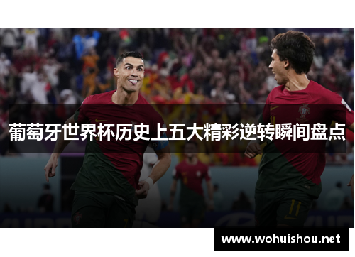 葡萄牙世界杯历史上五大精彩逆转瞬间盘点