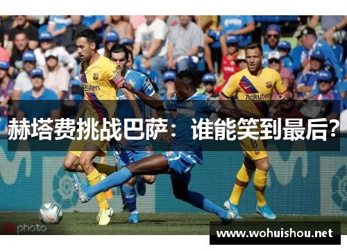 赫塔费挑战巴萨:谁能笑到最后? 赫塔费挑战巴萨:谁能笑到最后?