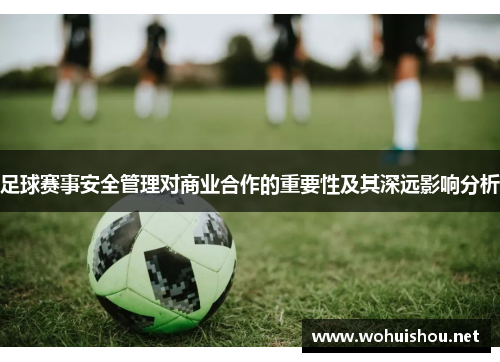 足球赛事安全管理对商业合作的重要性及其深远影响分析